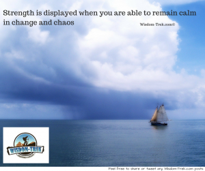 Strength is displayed when you are able to remain calm in change and chaos     